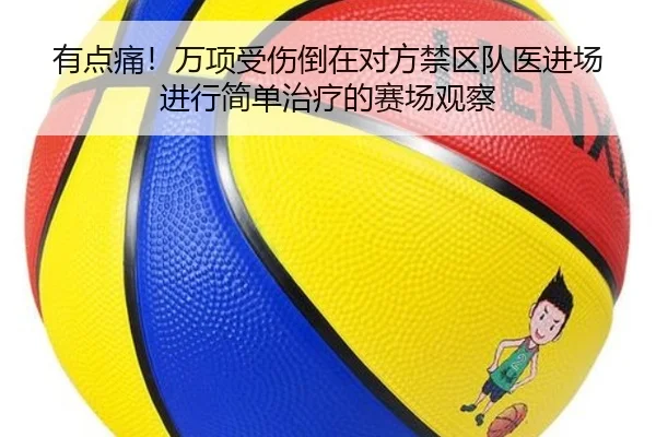 有点痛！万项受伤倒在对方禁区队医进场进行简单治疗的赛场观察 - MilanSports